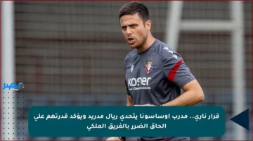 قرار ناري.. مدرب أوساسونا يتحدى ريال مدريد ويؤكد قدرتهم على إلحاق الضرر بالفريق الملكي